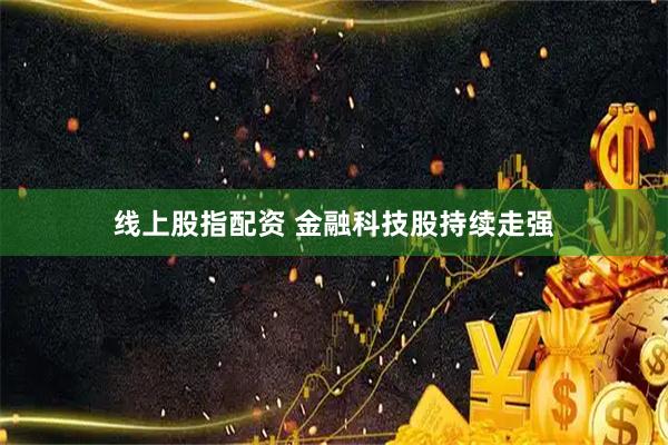 线上股指配资 金融科技股持续走强