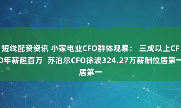 短线配资资讯 小家电业CFO群体观察： 三成以上CFO年薪超百万  苏泊尔CFO徐波324.27万薪酬位居第一