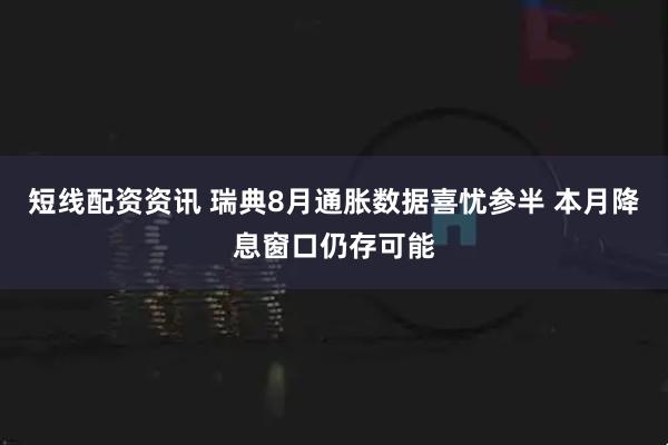 短线配资资讯 瑞典8月通胀数据喜忧参半 本月降息窗口仍存可能