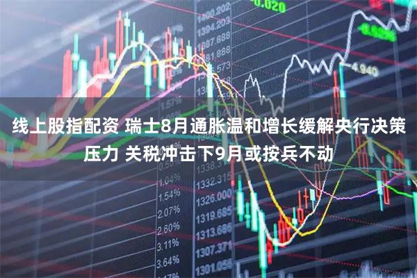 线上股指配资 瑞士8月通胀温和增长缓解央行决策压力 关税冲击下9月或按兵不动