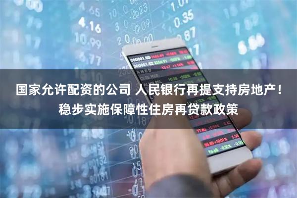 国家允许配资的公司 人民银行再提支持房地产！稳步实施保障性住房再贷款政策