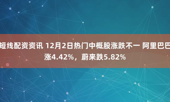 短线配资资讯 12月2日热门中概股涨跌不一 阿里巴巴涨4.42%,蔚来跌5.82%