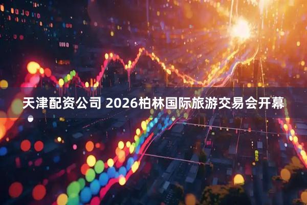 天津配资公司 2026柏林国际旅游交易会开幕