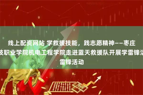 线上配资网站 学救援技能，践志愿精神——枣庄科技职业学院机电工程学院走进蓝天救援队开展学雷锋活动
